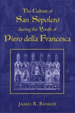 James R. Banker - The Culture of San Sepolcro during the Youth of Piero della Francesca (Studies in Medieval and Early Modern Civilization) - 9780472113019 - V9780472113019