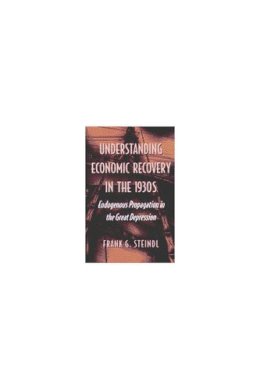 Frank G. Steindl - Understanding Economic Recovery in the 1930s: Endogenous Propagation in the Great Depression - 9780472113484 - V9780472113484