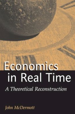 John Francis McDermott - Economics in Real Time: A Theoretical Reconstruction (Advances in Heterodox Economics) - 9780472113576 - V9780472113576