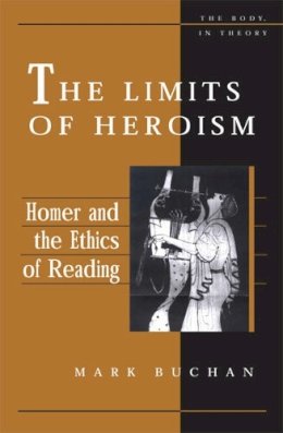 Mark Buchan - The Limits of Heroism: Homer and the Ethics of Reading (The Body, In Theory: Histories of Cultural Materialism) - 9780472113910 - V9780472113910