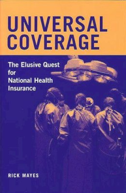 Rick Mayes - Universal Coverage: The Elusive Quest for National Health Insurance (Conversations in Medicine and Society) - 9780472114573 - V9780472114573