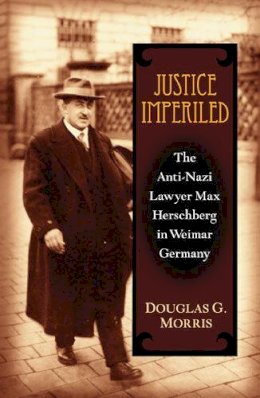 Douglas G. Morris - Justice Imperiled: The Anti-Nazi Lawyer Max Hirschberg in Weimar Germany (Social History, Popular Culture, and Politics in Germany) - 9780472114764 - V9780472114764