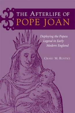 Craig Rustici - The Afterlife of Pope Joan: Deploying the Popess Legend in Early Modern England - 9780472115440 - V9780472115440