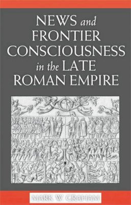 Mark Graham - News and Frontier Consciousness in the Late Roman Empire - 9780472115624 - V9780472115624