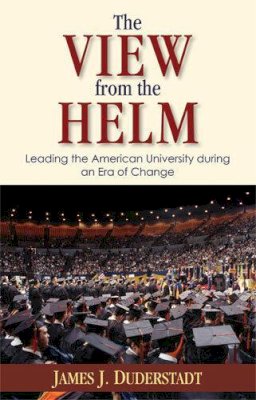 James J. Duderstadt - The View from the Helm: Leading the American University during an Era of Change - 9780472115907 - V9780472115907