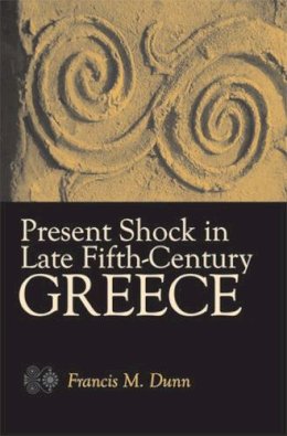 Francis M. Dunn - Present Shock in Late Fifth-Century Greece - 9780472116164 - V9780472116164