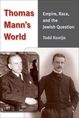 Todd Kontje - Thomas Mann's World: Empire, Race, and the Jewish Question - 9780472117468 - V9780472117468