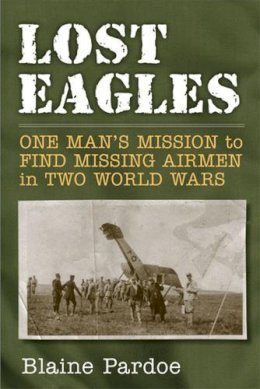 Blaine Pardoe - Lost Eagles: One Man's Mission to Find Missing Airmen in Two World Wars - 9780472117529 - V9780472117529