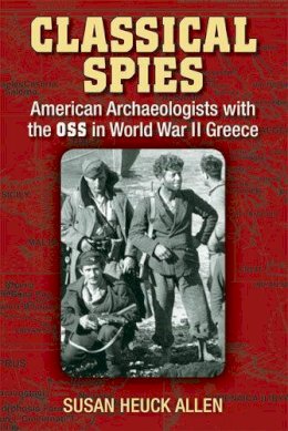 Susan Heuck Allen - Classical Spies: American Archaeologists with the OSS in World War II Greece - 9780472117697 - V9780472117697