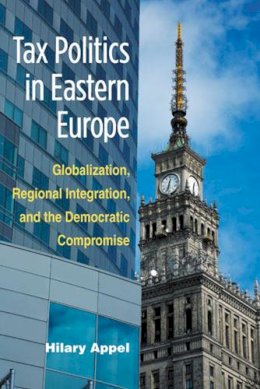 Hilary Appel - Tax Politics in Eastern Europe: Globalization, Regional Integration, and the Democratic Compromise - 9780472117765 - V9780472117765