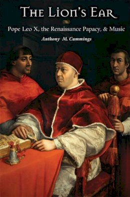Anthony M. Cummings - The Lion's Ear: Pope Leo X, the Renaissance Papacy, and Music - 9780472117918 - V9780472117918