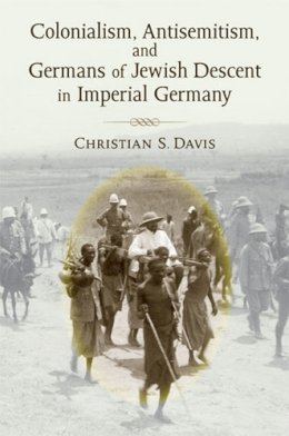 Dr Christian Davis - Colonialism, Antisemitism, and Germans of Jewish Descent in Imperial Germany (Social History, Popular Culture, and Politics in Germany) - 9780472117970 - V9780472117970