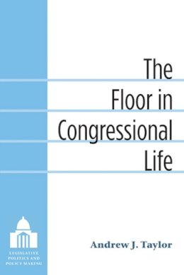 Andrew Taylor - The Floor in Congressional Life (Legislative Politics and Policy Making) - 9780472118090 - V9780472118090