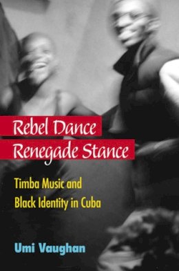 Umi Vaughan - Rebel Dance, Renegade Stance: Timba Music and Black Identity in Cuba - 9780472118489 - V9780472118489