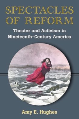 Amy E. Hughes - Spectacles of Reform: Theater and Activism in Nineteenth-Century America - 9780472118625 - V9780472118625