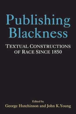 Hutchinson, George, Young, Dr. John - Publishing Blackness: Textual Constructions of Race Since 1850 (Editorial Theory and Literary Criticism) - 9780472118632 - V9780472118632