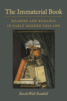 Sarah Wall-Randell - The Immaterial Book: Reading and Romance in Early Modern England - 9780472118779 - V9780472118779