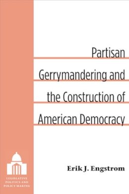 Erik J. Engstrom - Partisan Gerrymandering and the Construction of American Democracy (Legislative Politics and Policy Making) - 9780472119011 - V9780472119011