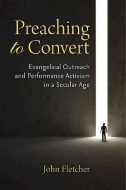 John Fletcher - Preaching to Convert: Evangelical Outreach and Performance Activism in a Secular Age - 9780472119158 - V9780472119158