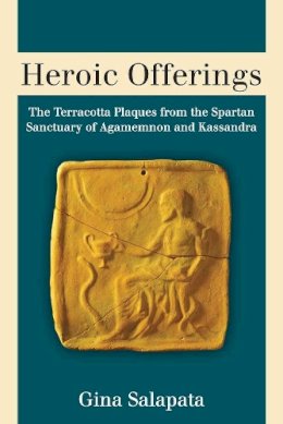 Gina Salapata - Heroic Offerings: The Terracotta Plaques from the Spartan Sanctuary of Agamemnon and Kassandra - 9780472119165 - V9780472119165