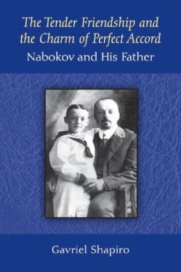 Gavriel Shapiro - The Tender Friendship and the Charm of Perfect Accord: Nabokov and His Father - 9780472119189 - V9780472119189