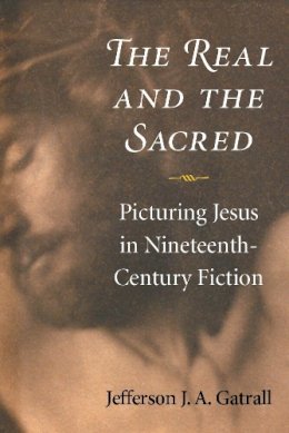 Unknown - The Real and the Sacred: Picturing Jesus in Nineteenth-Century Fiction - 9780472119325 - V9780472119325