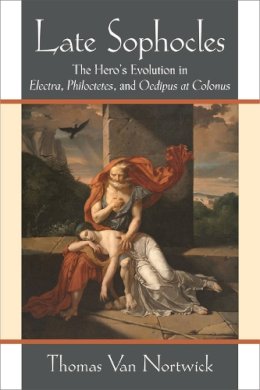 Thomas Van Nortwick - Late Sophocles: The Heros Evolution in Electra, Philoctetes, and Oedipus at Colonus - 9780472119561 - V9780472119561