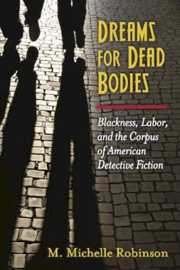 Prof. Miriam Michelle Robinson - Dreams for Dead Bodies: Blackness, Labor, and the Corpus of American Detective Fiction (Class : Culture) - 9780472119813 - V9780472119813