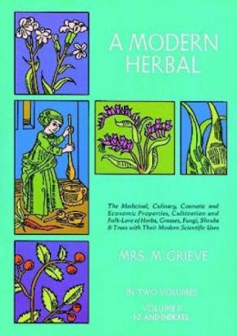 Margaret Grieve - Modern Herbal: the Medicinal, Culinary, Cosmetic and Economic Properties, Cultivation and Folk Lore of Herbs, Grasses, Fungi, Shrubs and Trees - 9780486227993 - V9780486227993