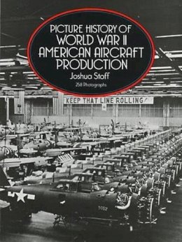 Joshua Stoff - Picture History of World War II American Aircraft Production - 9780486276182 - V9780486276182