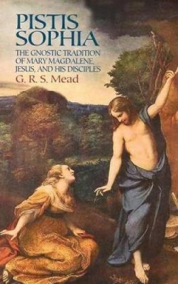 G R S Mead - Pistis Sophia: The Gnostic Tradition of Mary Magdalene, Jesus, and His Disciples - 9780486440644 - V9780486440644