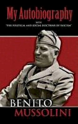 Benito Mussolini - My Autobiography: With  The Political and Social Doctrine of Fascism - 9780486447773 - V9780486447773