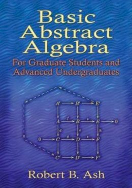 Robert B Ash - Basic Abstract Algebra: For Graduate Students and Advanced Undergraduates - 9780486453569 - V9780486453569