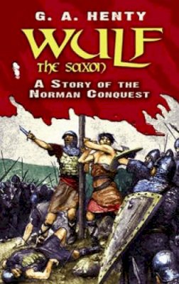 G.A. Henty - Wulf the Saxon: A Story of the Norman Conquest - 9780486475950 - V9780486475950