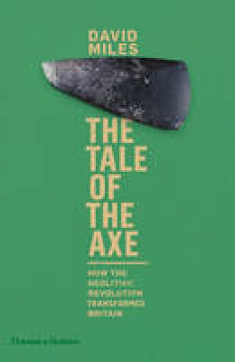 David Miles - The Tale of the Axe: How the Neolithic Revolution Transformed Britain - 9780500051863 - V9780500051863