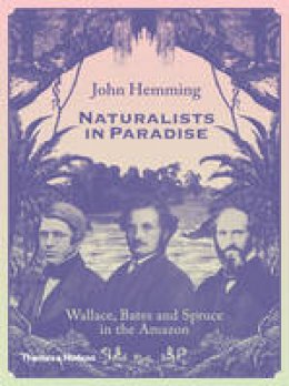 John Hemming - Naturalists in Paradise: Wallace, Bates and Spruce in the Amazon - 9780500252109 - V9780500252109