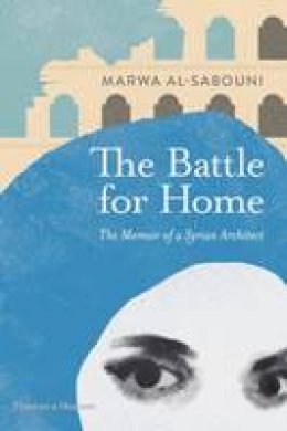 Marwa Al-Sabouni - The Battle for Home: The Memoir of a Syrian Architect - 9780500343173 - 9780500343173