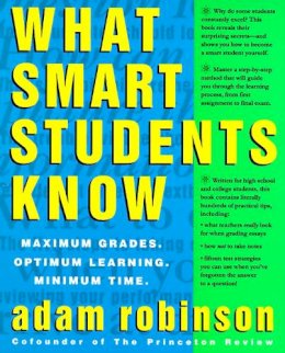 Adam Robinson - What Smart Students Know: Maximum Grades. Optimum Learning. Minimum Time. - 9780517880852 - V9780517880852