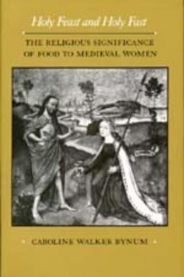 Caroline Walker Bynum - Holy Feast and Holy Fast: The Religious Significance of Food to Medieval Women (The New Historicism: Studies in Cultural Poetics) - 9780520063297 - V9780520063297