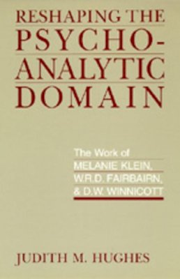 Judith M. Hughes - Reshaping the Psychoanalytic Domain: The Work of Melanie Klein, W.R.D. Fairbairn, and D.W. Winnicott - 9780520071889 - V9780520071889