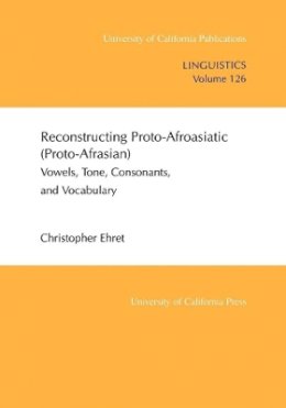 Christopher Ehret - Reconstructing Proto-Afroasiatic (Proto-Afrasian): Vowels, Tone, Consonants, and Vocabulary - 9780520097995 - V9780520097995