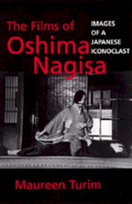 Maureen Turim - The Films of Oshima Nagisa. Images of a Japanese Iconoclast.  - 9780520206663 - V9780520206663