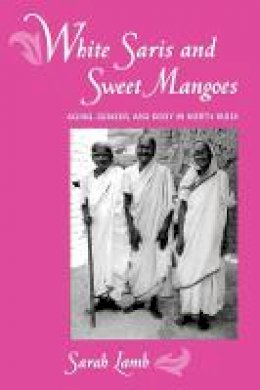 Sarah E. Lamb - White Saris and Sweet Mangoes: Aging, Gender, and Body in North India - 9780520220010 - V9780520220010