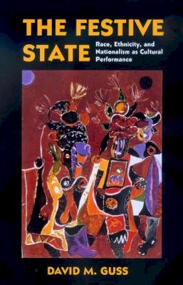 David M. Guss - The Festive State: Race, Ethnicity, and Nationalism as Cultural Performance - 9780520223318 - V9780520223318