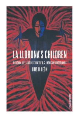 Luis D. Leon - La Llorona's Children: Religion, Life, and Death in the U.S.–Mexican Borderlands - 9780520223516 - V9780520223516