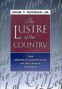 Jr. John T. Noonan - The Lustre of Our Country: The American Experience of Religious Freedom - 9780520224919 - V9780520224919