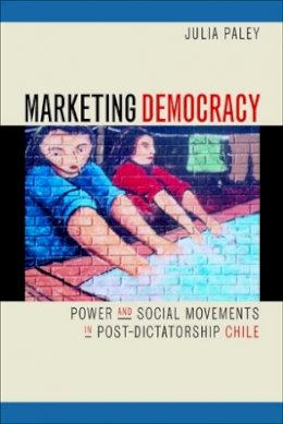 Julia Paley - Marketing Democracy: Power and Social Movements in Post-Dictatorship Chile - 9780520227682 - V9780520227682