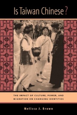 Melissa J. Brown - Is Taiwan Chinese?: The Impact of Culture, Power, and Migration on Changing Identities - 9780520231825 - V9780520231825