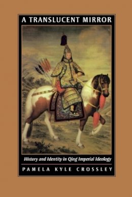 Pamela Kyle Crossley - A Translucent Mirror: History and Identity in Qing Imperial Ideology - 9780520234246 - V9780520234246