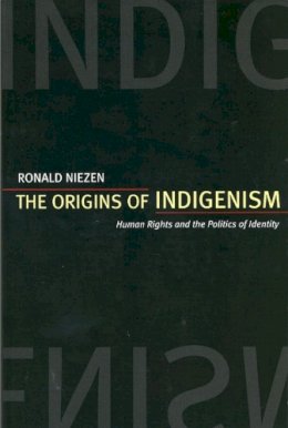 Ronald Niezen - The Origins of Indigenism: Human Rights and the Politics of Identity - 9780520235564 - V9780520235564